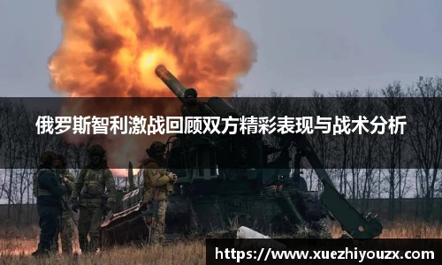 俄罗斯智利激战回顾双方精彩表现与战术分析